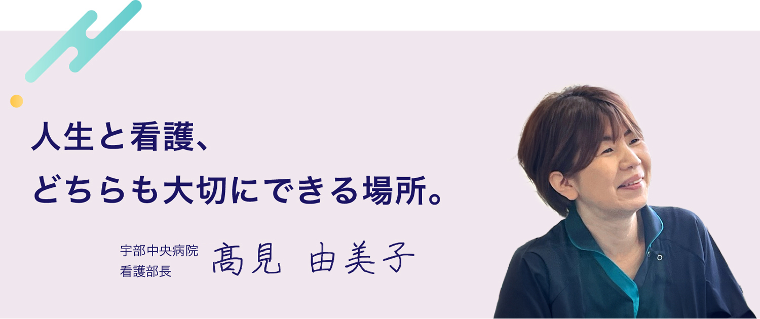 人生と看護、どちらも大切にできる場所。　宇部中央病院 看護部⻑ 髙見　由美子